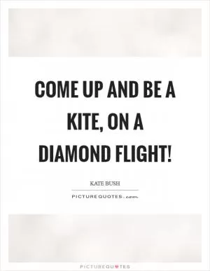 Come up and be a kite, On a diamond flight! Picture Quote #1