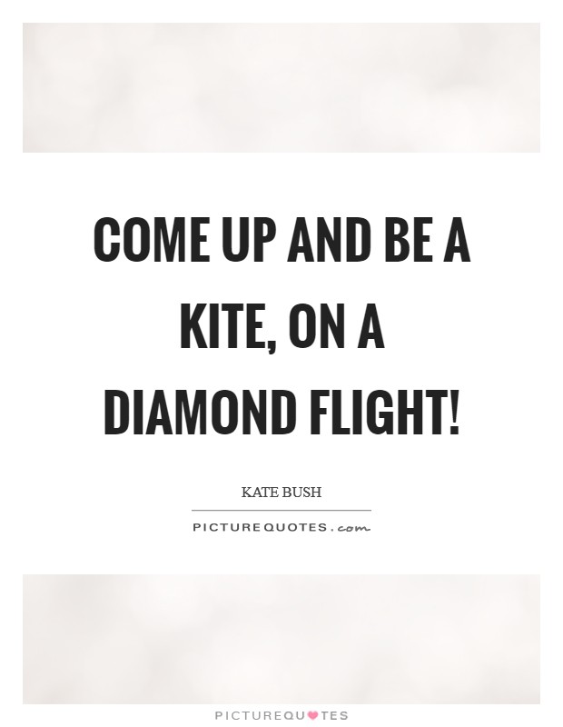 Come up and be a kite, On a diamond flight! Picture Quote #1