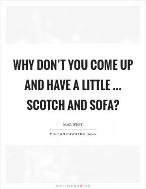 Why don’t you come up and have a little ... scotch and sofa? Picture Quote #1