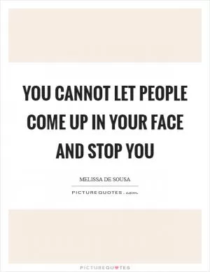 You cannot let people come up in your face and stop you Picture Quote #1