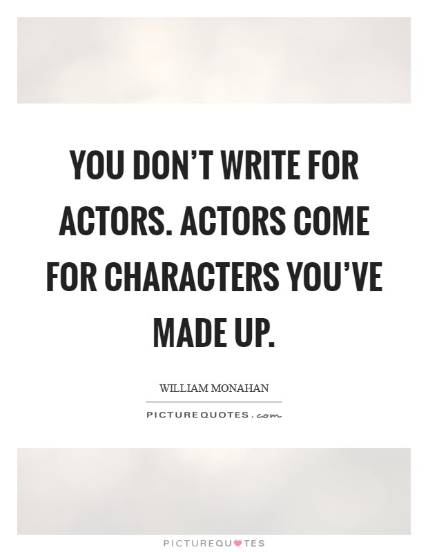 You don't write for actors. Actors come for characters you've made up. Picture Quote #1