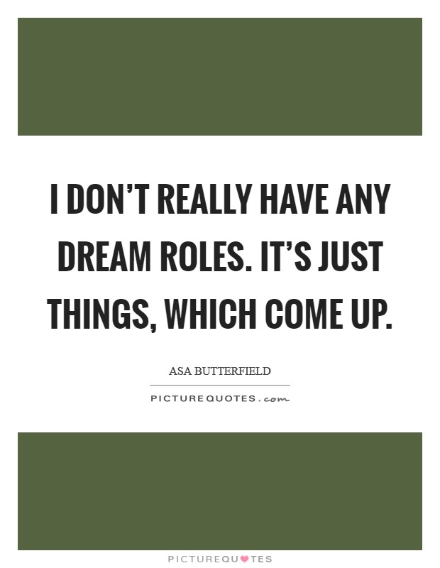 I don't really have any dream roles. It's just things, which come up. Picture Quote #1