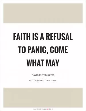 Faith is a refusal to panic, come what may Picture Quote #1