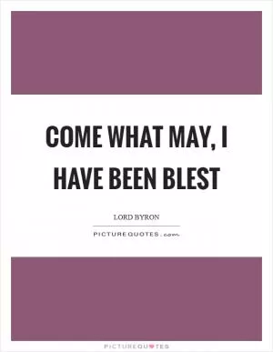 Come what may, I have been blest Picture Quote #1