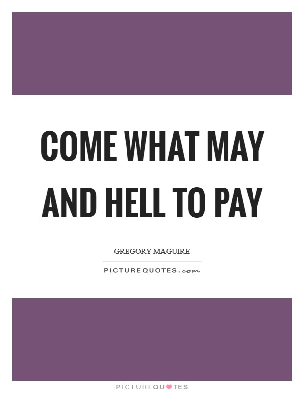 Come what may and hell to pay Picture Quote #1