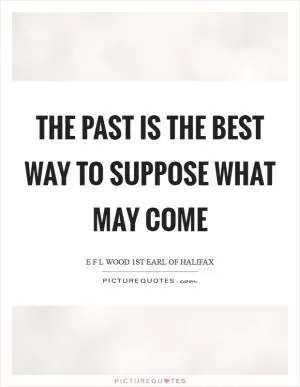 The past is the best way to suppose what may come Picture Quote #1