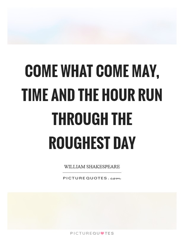 Come what come may, time and the hour run through the roughest day Picture Quote #1