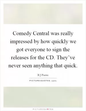 Comedy Central was really impressed by how quickly we got everyone to sign the releases for the CD. They’ve never seen anything that quick Picture Quote #1
