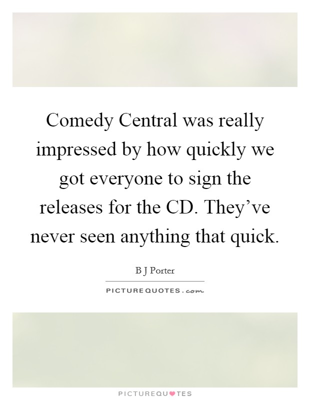 Comedy Central was really impressed by how quickly we got everyone to sign the releases for the CD. They've never seen anything that quick. Picture Quote #1