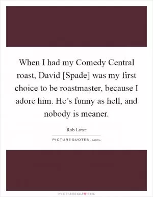 When I had my Comedy Central roast, David [Spade] was my first choice to be roastmaster, because I adore him. He’s funny as hell, and nobody is meaner Picture Quote #1