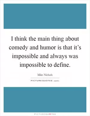 I think the main thing about comedy and humor is that it’s impossible and always was impossible to define Picture Quote #1