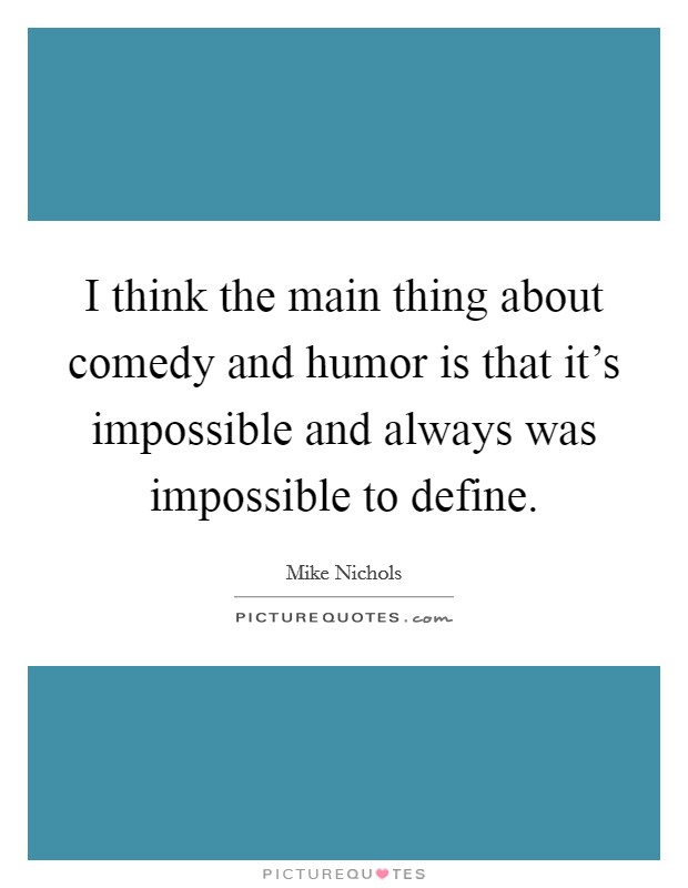 I think the main thing about comedy and humor is that it's impossible and always was impossible to define. Picture Quote #1