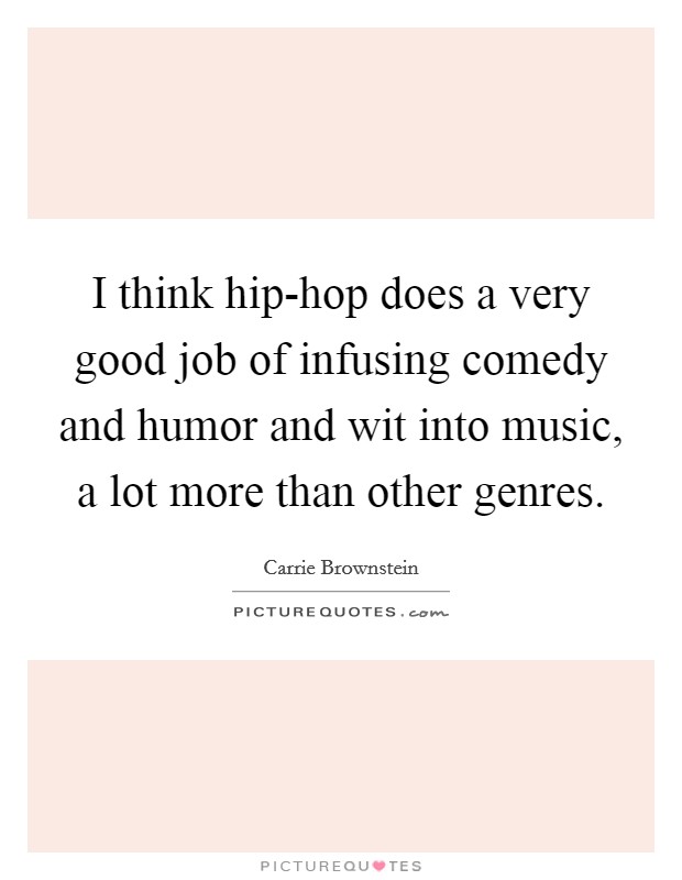 I think hip-hop does a very good job of infusing comedy and humor and wit into music, a lot more than other genres. Picture Quote #1
