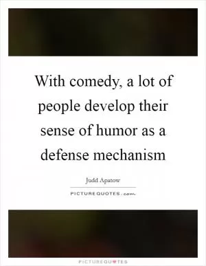 With comedy, a lot of people develop their sense of humor as a defense mechanism Picture Quote #1