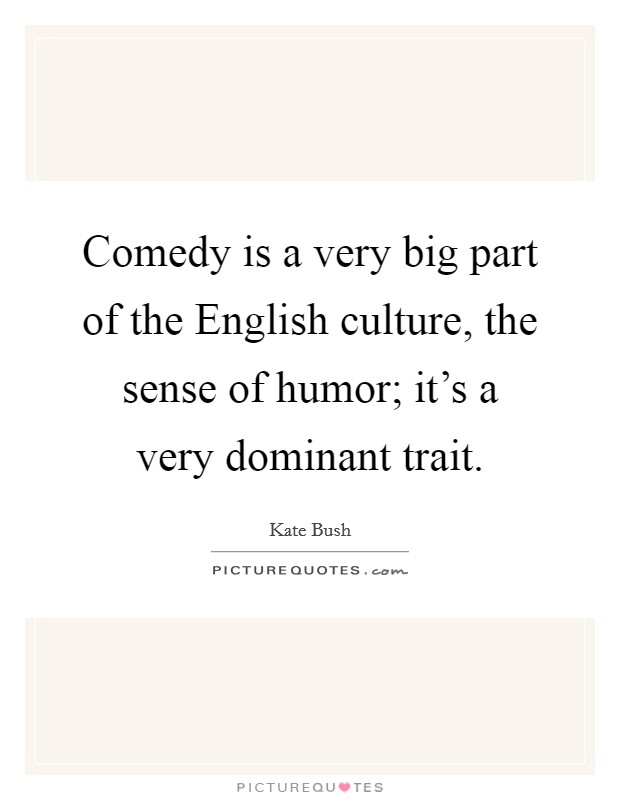 Comedy is a very big part of the English culture, the sense of humor; it's a very dominant trait. Picture Quote #1