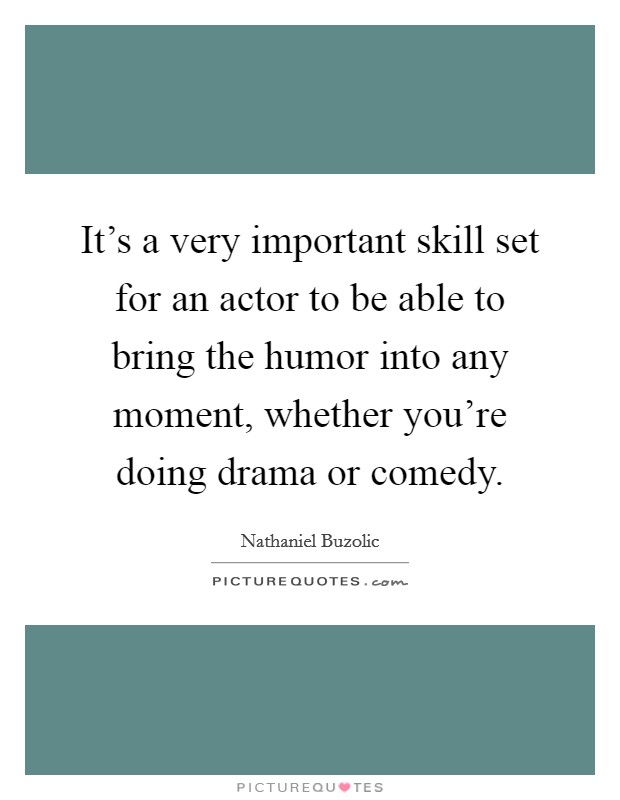 It's a very important skill set for an actor to be able to bring the humor into any moment, whether you're doing drama or comedy. Picture Quote #1