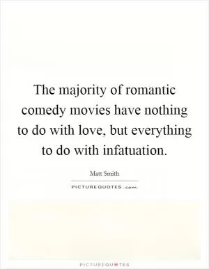 The majority of romantic comedy movies have nothing to do with love, but everything to do with infatuation Picture Quote #1