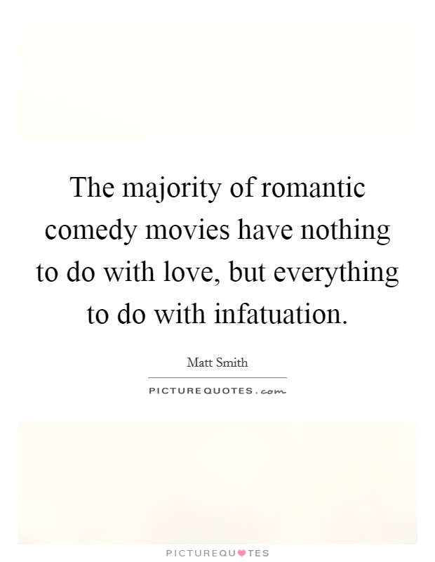The majority of romantic comedy movies have nothing to do with love, but everything to do with infatuation. Picture Quote #1