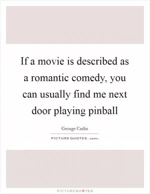 If a movie is described as a romantic comedy, you can usually find me next door playing pinball Picture Quote #1