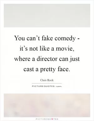 You can’t fake comedy - it’s not like a movie, where a director can just cast a pretty face Picture Quote #1