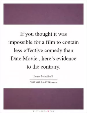 If you thought it was impossible for a film to contain less effective comedy than Date Movie , here’s evidence to the contrary Picture Quote #1