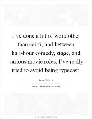 I’ve done a lot of work other than sci-fi, and between half-hour comedy, stage, and various movie roles, I’ve really tried to avoid being typecast Picture Quote #1