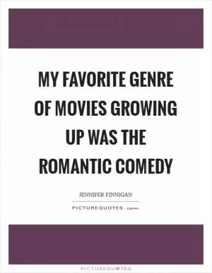 My favorite genre of movies growing up was the romantic comedy Picture Quote #1