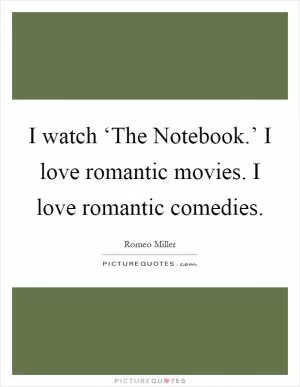 I watch ‘The Notebook.’ I love romantic movies. I love romantic comedies Picture Quote #1