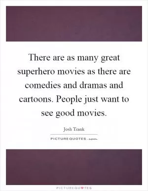 There are as many great superhero movies as there are comedies and dramas and cartoons. People just want to see good movies Picture Quote #1