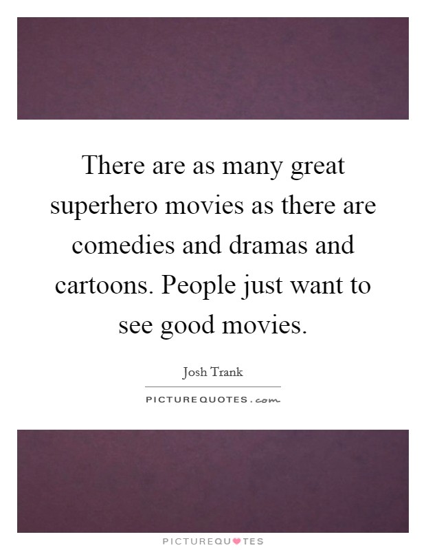 There are as many great superhero movies as there are comedies and dramas and cartoons. People just want to see good movies. Picture Quote #1