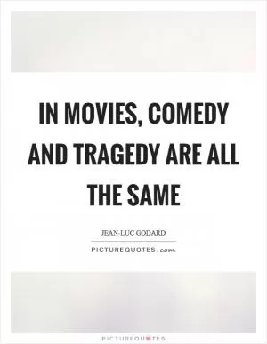 In movies, comedy and tragedy are all the same Picture Quote #1