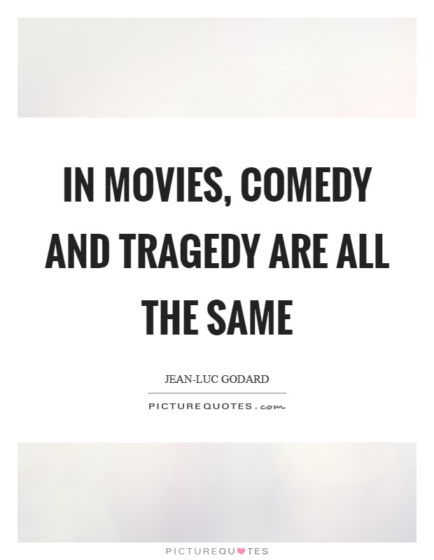 In movies, comedy and tragedy are all the same Picture Quote #1
