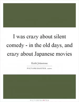 I was crazy about silent comedy - in the old days, and crazy about Japanese movies Picture Quote #1
