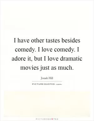 I have other tastes besides comedy. I love comedy. I adore it, but I love dramatic movies just as much Picture Quote #1