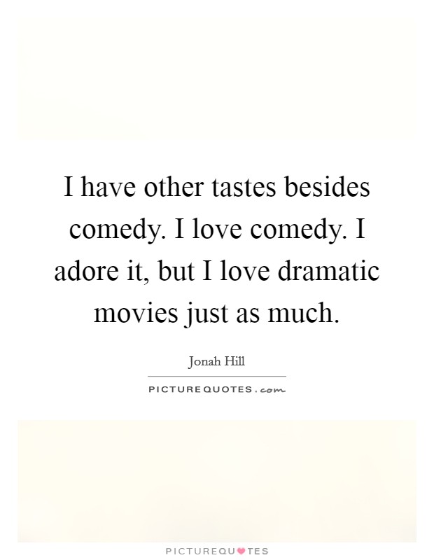 I have other tastes besides comedy. I love comedy. I adore it, but I love dramatic movies just as much. Picture Quote #1