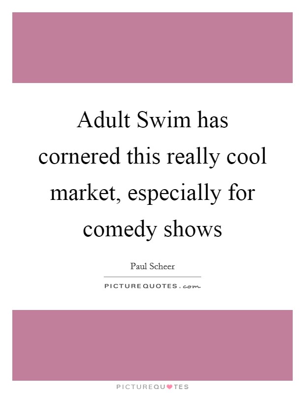 Adult Swim has cornered this really cool market, especially for comedy shows Picture Quote #1