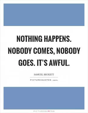 Nothing happens. Nobody comes, nobody goes. It’s awful Picture Quote #1