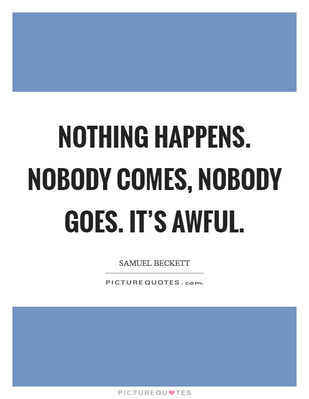 Nothing happens. Nobody comes, nobody goes. It's awful. Picture Quote #1