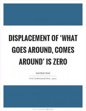 Displacement of ‘What goes around, comes around’ is Zero Picture Quote #1