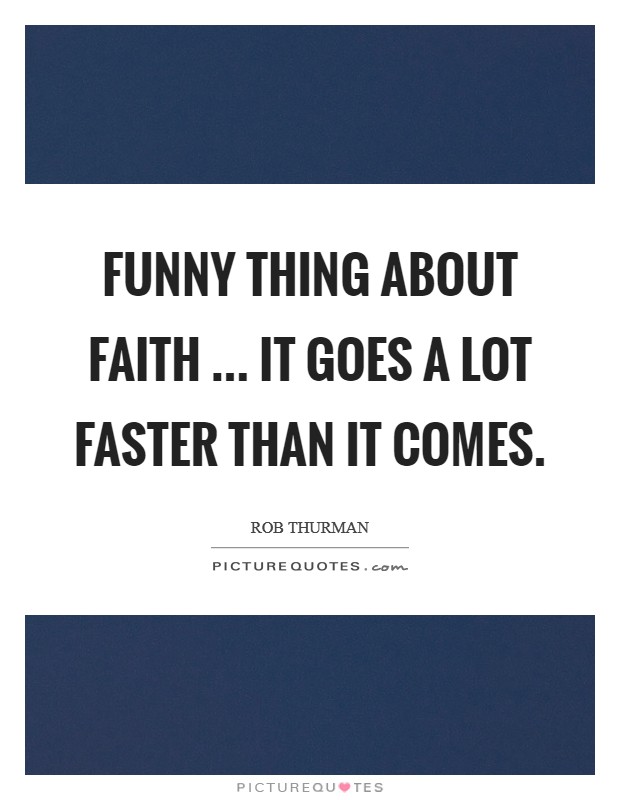 Funny thing about faith ... it goes a lot faster than it comes. Picture Quote #1