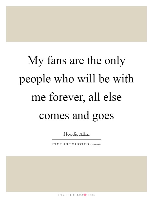 My fans are the only people who will be with me forever, all else comes and goes Picture Quote #1