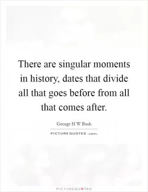 There are singular moments in history, dates that divide all that goes before from all that comes after Picture Quote #1