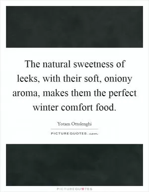 The natural sweetness of leeks, with their soft, oniony aroma, makes them the perfect winter comfort food Picture Quote #1