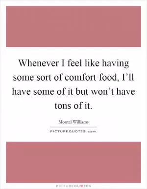 Whenever I feel like having some sort of comfort food, I’ll have some of it but won’t have tons of it Picture Quote #1