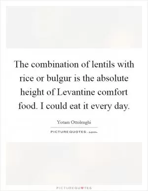 The combination of lentils with rice or bulgur is the absolute height of Levantine comfort food. I could eat it every day Picture Quote #1