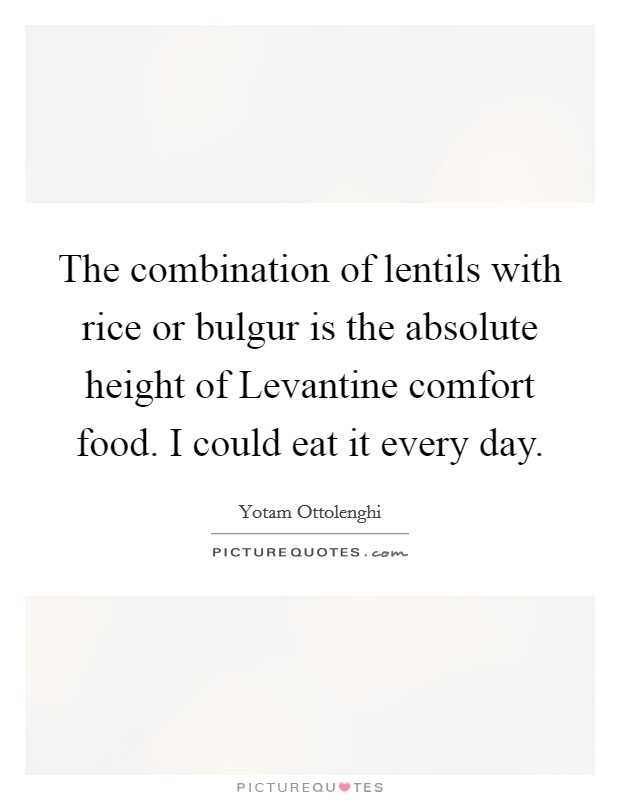 The combination of lentils with rice or bulgur is the absolute height of Levantine comfort food. I could eat it every day. Picture Quote #1