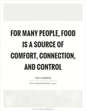 For many people, food is a source of comfort, connection, and control Picture Quote #1