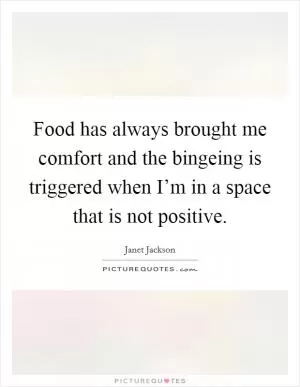 Food has always brought me comfort and the bingeing is triggered when I’m in a space that is not positive Picture Quote #1