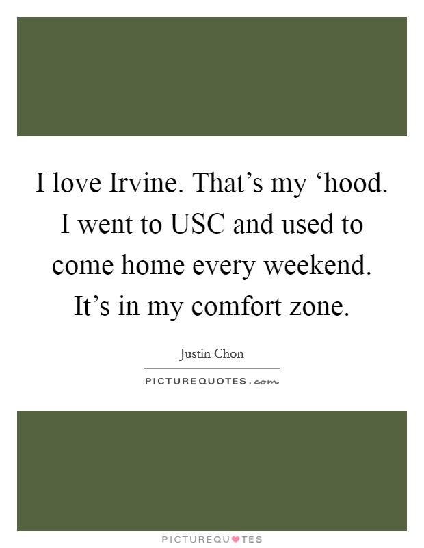 I love Irvine. That's my ‘hood. I went to USC and used to come home every weekend. It's in my comfort zone. Picture Quote #1
