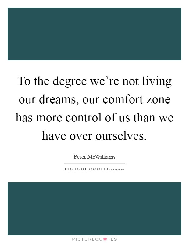 To the degree we're not living our dreams, our comfort zone has more control of us than we have over ourselves. Picture Quote #1